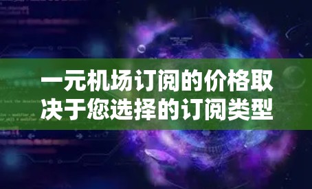 一元机场订阅的价格取决于您选择的订阅类型和包含的服务。以下是一些常见的机场订阅价格范围 一元机场订阅的价格取决于您选择的订阅类型和包含的服务。以下是一些常见的机场订阅价格范围