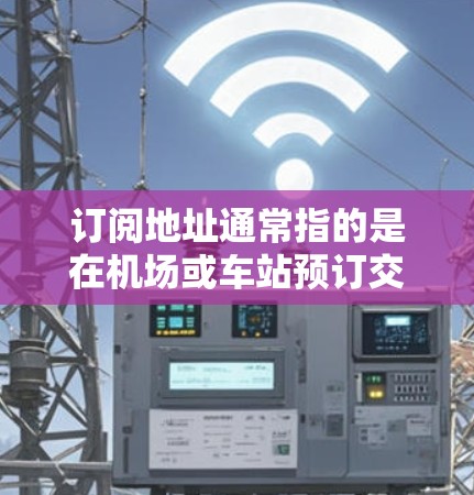 订阅地址通常指的是在机场或车站预订交通服务(如飞机票、火车票或公共交通票)所需要的地址。在机场,订阅地址可以帮助您快速找到附近的车站或窗口,方便购买票务 订阅地址通常指的是在机场或车站预订交通服务(如飞机票、火车票或公共交通票)所需要的地址。在机场,订阅地址可以帮助您快速找到附近的车站或窗口,方便购买票务