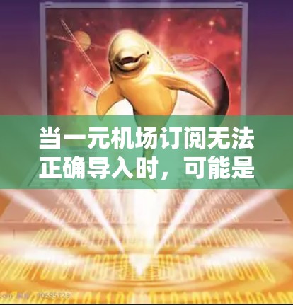 当一元机场订阅无法正确导入时,可能是因为以下原因导致的 当一元机场订阅无法正确导入时,可能是因为以下原因导致的