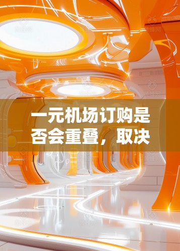 一元机场订购是否会重叠，取决于具体的运营规则和空闲区域的管理。以下是一些关键点