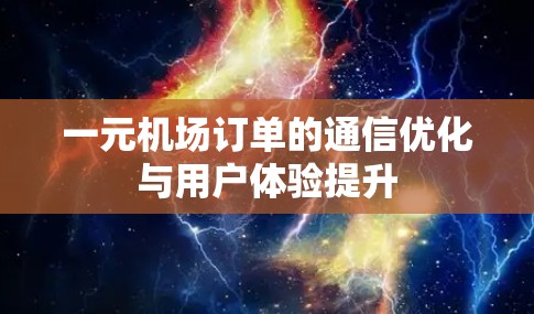 一元机场订单的通信优化与用户体验提升 一元机场订单的通信优化与用户体验提升
