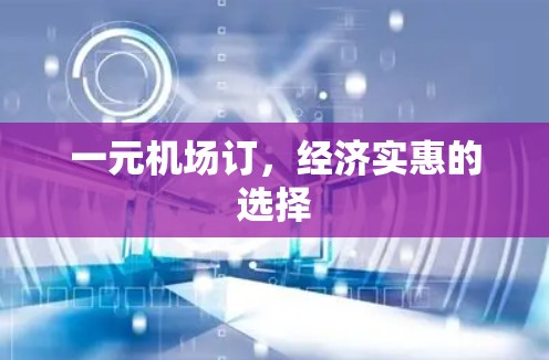 一元机场订,经济实惠的选择 一元机场订,经济实惠的选择