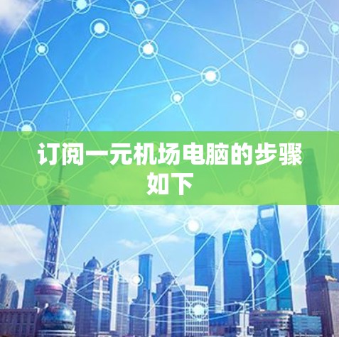 订阅一元机场电脑的步骤如下