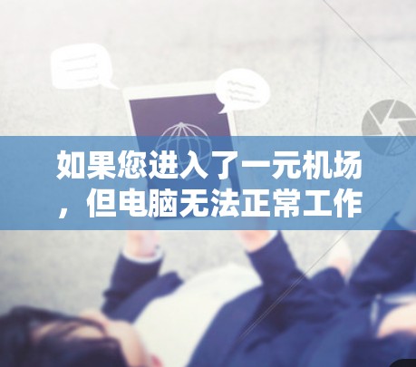 如果您进入了一元机场，但电脑无法正常工作，可能是由于网络不稳定或配置问题。以下是可能的解决步骤