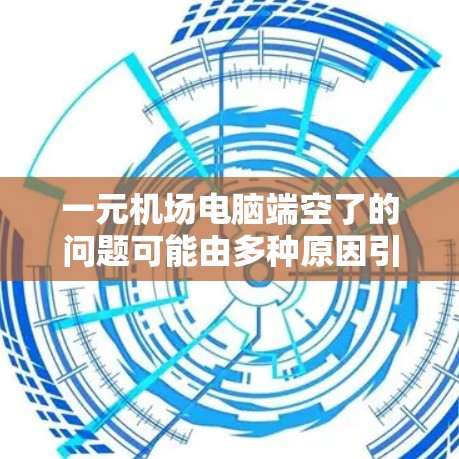 一元机场电脑端空了的问题可能由多种原因引起。以下是一些可能的解决方案