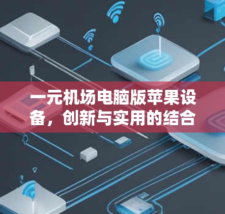 一元机场电脑版苹果设备,创新与实用的结合 一元机场电脑版苹果设备,创新与实用的结合