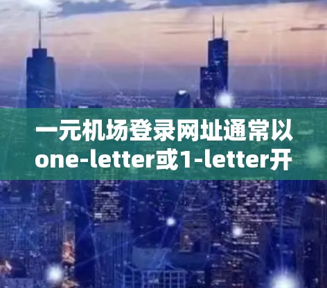 一元机场登录网址通常以one-letter或1-letter开头，以确保登录过程的便捷和安全。该网址通常包含以下内容