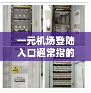 一元机场登陆入口通常指的是机场设计中特别设计的入口，通常只有一个入口，或者入口很小，设计简洁，适合快速通过。以下是一些常见的机场入口特点
