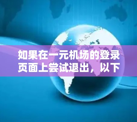 如果在一元机场的登录页面上尝试退出，以下是逐步的解决方案