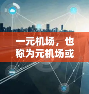 一元机场，也称为元机场或小机场，是一种规模较小的机场，通常位于城市或农村地区。它在某些国家和地区具有重要的作用，以下是一些主要的作用