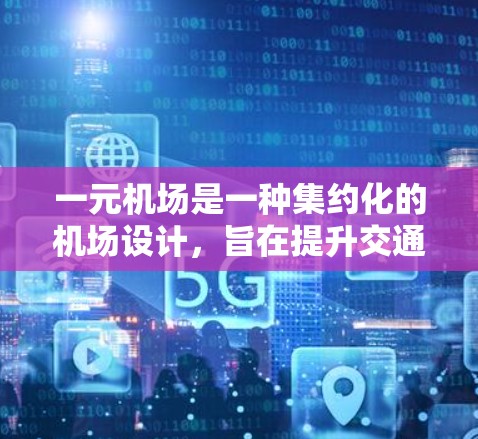一元机场是一种集约化的机场设计,旨在提升交通效率和旅客体验。其核心原理包括以下几个方面 一元机场是一种集约化的机场设计,旨在提升交通效率和旅客体验。其核心原理包括以下几个方面