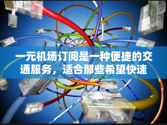 一元机场订阅是一种便捷的交通服务,适合那些希望快速到达目的地的人群。以下是对一元机场订阅的详细说明 一元机场订阅是一种便捷的交通服务,适合那些希望快速到达目的地的人群。以下是对一元机场订阅的详细说明