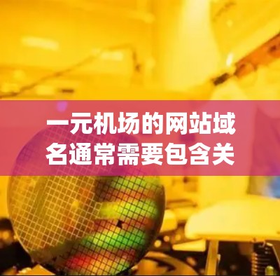 一元机场的网站域名通常需要包含关键词如机场、landing、landing page等。以下是一些可能的域名建议 一元机场的网站域名通常需要包含关键词如机场、landing、landing page等。以下是一些可能的域名建议