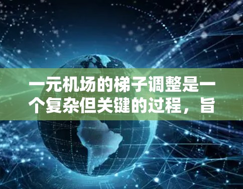 一元机场的梯子调整是一个复杂但关键的过程，旨在为所有乘客提供一个安全且舒适的空间。以下是调整一元机场梯子的关键步骤和考虑因素
