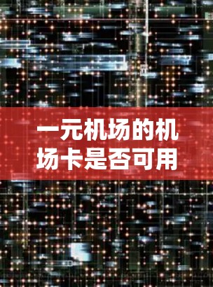 一元机场的机场卡是否可用？你的选择！