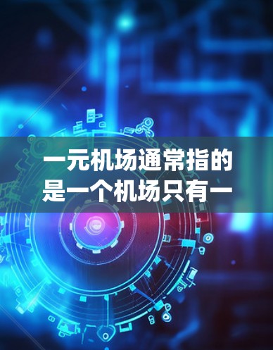 一元机场通常指的是一个机场只有一个 runway(跑道)或只有一个 terminal(出入口)这在某些特定的机场设计中被采用,以满足特定的飞行需求或空间限制。以下是对这两种情况的详细解释 一元机场通常指的是一个机场只有一个 runway(跑道)或只有一个 terminal(出入口)这在某些特定的机场设计中被采用,以满足特定的飞行需求或空间限制。以下是对这两种情况的详细解释
