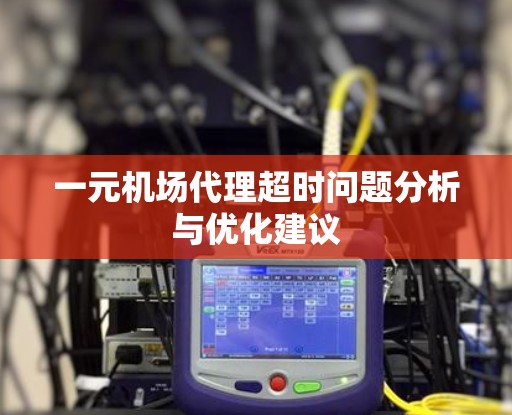 一元机场代理超时问题分析与优化建议