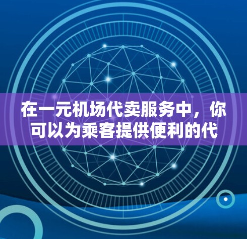 在一元机场代卖服务中，你可以为乘客提供便利的代售服务，帮助他们购买食品、药品等物品。以下是一步步的指南，帮助你理解和操作