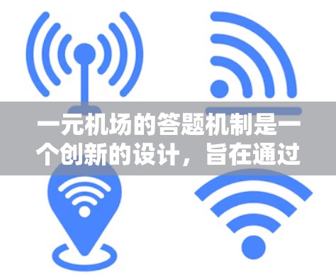 一元机场的答题机制是一个创新的设计,旨在通过简化机场服务流程来提高效率和用户体验。以下是对该机制的详细分析和建议 一元机场的答题机制是一个创新的设计,旨在通过简化机场服务流程来提高效率和用户体验。以下是对该机制的详细分析和建议