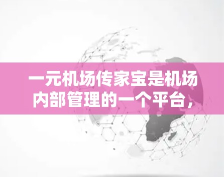 一元机场传家宝是机场内部管理的一个平台,通常由机场管理部门或航空公司提供服务。以下是一些可能的网址 一元机场传家宝是机场内部管理的一个平台,通常由机场管理部门或航空公司提供服务。以下是一些可能的网址