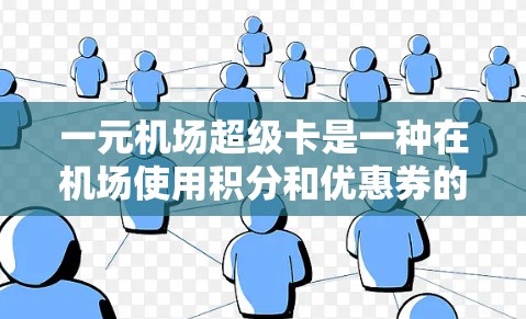 一元机场超级卡是一种在机场使用积分和优惠券的工具，可以帮助你在机场乘坐更多航班和享受更多优惠。以下是详细的使用步骤和方法