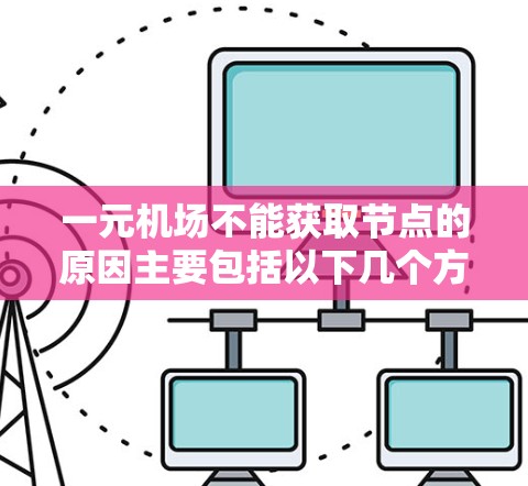 一元机场不能获取节点的原因主要包括以下几个方面 一元机场不能获取节点的原因主要包括以下几个方面