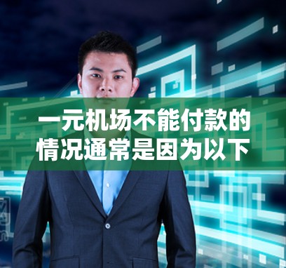 一元机场不能付款的情况通常是因为以下原因