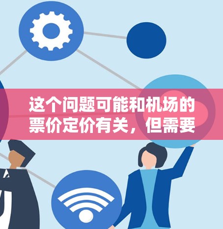 这个问题可能和机场的票价定价有关,但需要更具体的信息来解释。通常,机场的 ticket 价格会受到多种因素影响,比如飞行时间、航空公司、航班类型、经济舱的价格、淡季和旺季的票价差异等 这个问题可能和机场的票价定价有关,但需要更具体的信息来解释。通常,机场的 ticket 价格会受到多种因素影响,比如飞行时间、航空公司、航班类型、经济舱的价格、淡季和旺季的票价差异等