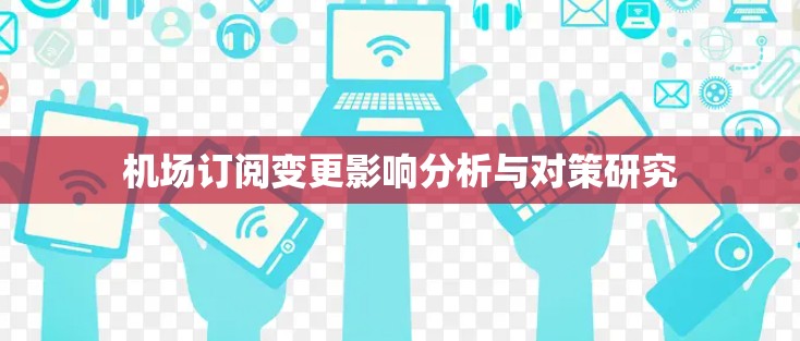机场订阅变更影响分析与对策研究 机场订阅变更影响分析与对策研究