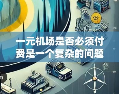 一元机场是否必须付费是一个复杂的问题，涉及到票价统一定价、运营成本、服务多样性以及相关法律政策等多个方面。以下是对这一问题的逐步分析