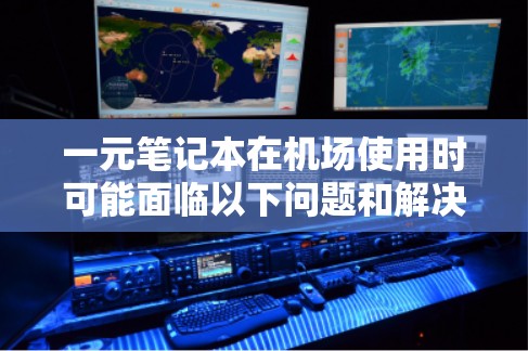 一元笔记本在机场使用时可能面临以下问题和解决方案 一元笔记本在机场使用时可能面临以下问题和解决方案