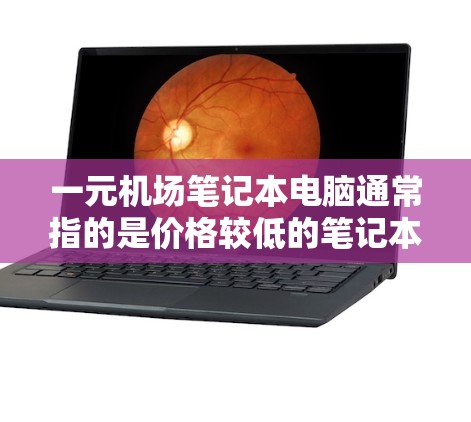一元机场笔记本电脑通常指的是价格较低的笔记本电脑,旨在为在机场上携带和使用。以下是一些推荐的笔记本电脑类型和预算范围,供你参考 一元机场笔记本电脑通常指的是价格较低的笔记本电脑,旨在为在机场上携带和使用。以下是一些推荐的笔记本电脑类型和预算范围,供你参考