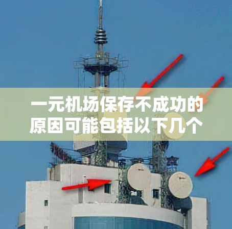 一元机场保存不成功的原因可能包括以下几个方面 一元机场保存不成功的原因可能包括以下几个方面
