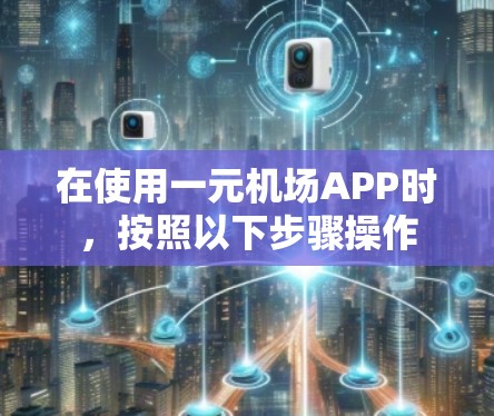 在使用一元机场APP时,按照以下步骤操作 在使用一元机场APP时,按照以下步骤操作
