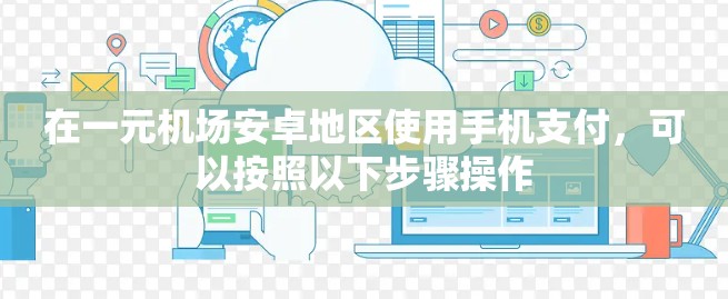 在一元机场安卓地区使用手机支付,可以按照以下步骤操作 在一元机场安卓地区使用手机支付,可以按照以下步骤操作