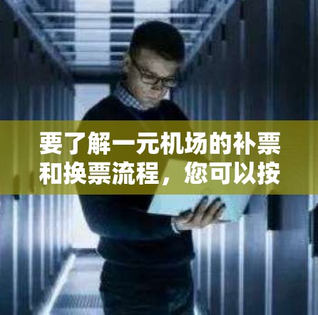 要了解一元机场的补票和换票流程,您可以按照以下步骤进行 要了解一元机场的补票和换票流程,您可以按照以下步骤进行