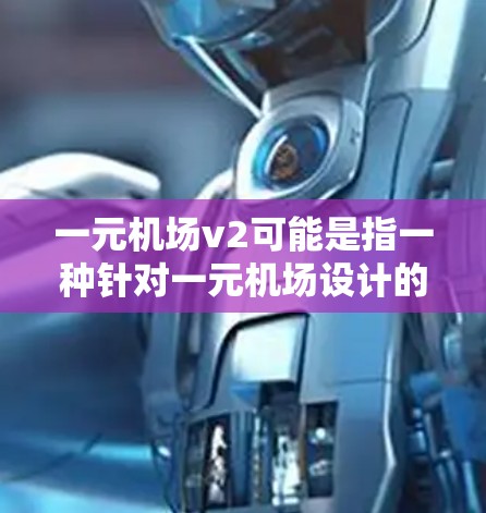 一元机场v2可能是指一种针对一元机场设计的改进版解决方案,旨在提升机场的效率、舒适度和用户体验。以下是一元机场v2设计的一些关键点和考虑因素 一元机场v2可能是指一种针对一元机场设计的改进版解决方案,旨在提升机场的效率、舒适度和用户体验。以下是一元机场v2设计的一些关键点和考虑因素