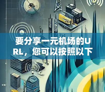 要分享一元机场的URL，您可以按照以下步骤进行