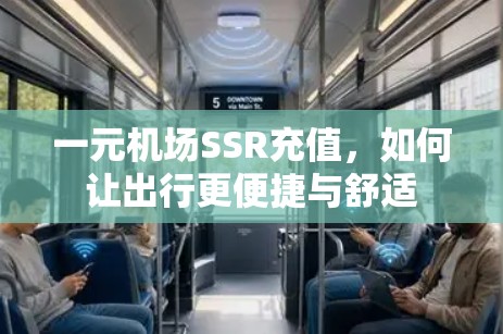 一元机场SSR充值,如何让出行更便捷与舒适 一元机场SSR充值,如何让出行更便捷与舒适