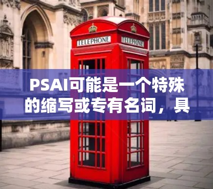 PSAI可能是一个特殊的缩写或专有名词，具体含义需要根据上下文来理解。如果你指的是一元机场PSAI，可能是指在机场的一元服务，涉及私人飞机等。以下是关于PSAI的简要介绍