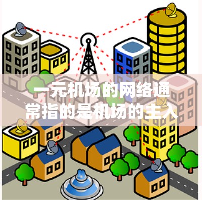 一元机场的网络通常指的是机场的主入口或入口区的网络设备,它们通常连接到机场的服务器或服务器组。以下是一些常见问题和解决方案 一元机场的网络通常指的是机场的主入口或入口区的网络设备,它们通常连接到机场的服务器或服务器组。以下是一些常见问题和解决方案