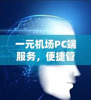 一元机场PC端服务,便捷管理,高效运营 一元机场PC端服务,便捷管理,高效运营