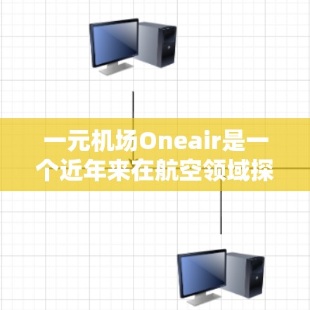 一元机场Oneair是一个近年来在航空领域探索的创新项目，旨在通过效率和创新来提升机场管理的水平和运营效果。以下是对这一项目的详细分析