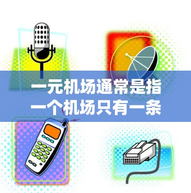 一元机场通常是指一个机场只有一条跑道的机场，这种设计有助于简化机场的管理。在Linux环境下，可以使用Linux操作系统来管理一元机场的资源、人员调度、电子 ticket系统等