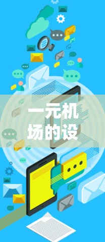 一元机场的设计和运作,基于其密集的人群聚集特性,旨在提升效率和服务。以下是对这一元机场的详细分析 一元机场的设计和运作,基于其密集的人群聚集特性,旨在提升效率和服务。以下是对这一元机场的详细分析