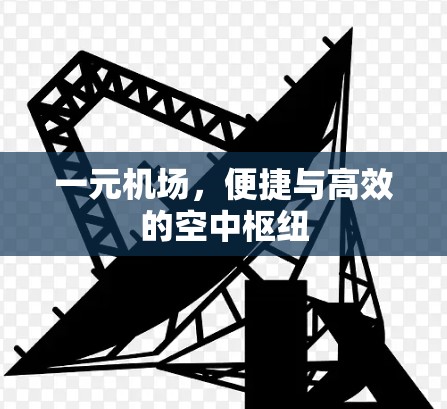 一元机场,便捷与高效的空中枢纽 一元机场,便捷与高效的空中枢纽