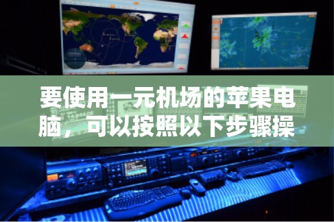 要使用一元机场的苹果电脑,可以按照以下步骤操作 要使用一元机场的苹果电脑,可以按照以下步骤操作