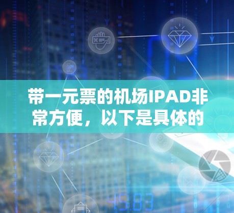 带一元票的机场IPAD非常方便,以下是具体的步骤和建议 带一元票的机场IPAD非常方便,以下是具体的步骤和建议