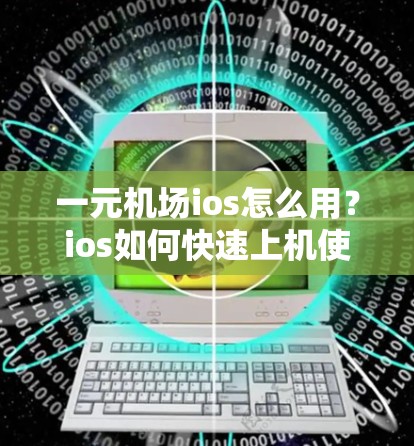 一元机场ios怎么用?ios如何快速上机使用?一元机场ios操作手册 一元机场ios怎么用?ios如何快速上机使用?一元机场ios操作手册