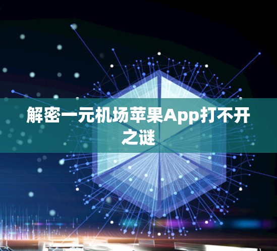解密一元机场苹果App打不开之谜 解密一元机场苹果App打不开之谜